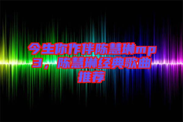 今生你作伴陳慧琳mp3，陳慧琳經(jīng)典歌曲推薦