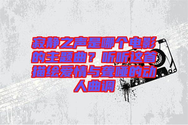 寂靜之聲是哪個(gè)電影的主題曲？聽聽這首描繪愛情與聾啞的動(dòng)人曲調(diào)