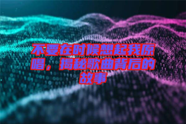 不要在時候想起我原唱，揭秘歌曲背后的故事