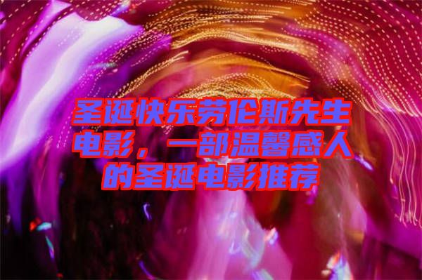 圣誕快樂勞倫斯先生電影，一部溫馨感人的圣誕電影推薦