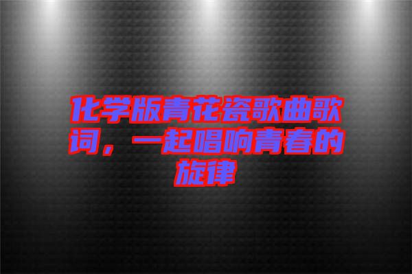 化學(xué)版青花瓷歌曲歌詞，一起唱響青春的旋律