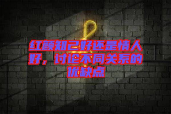 紅顏知己好還是情人好，討論不同關系的優(yōu)缺點