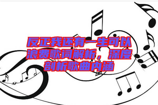 反正我還有一生可以浪費(fèi)歌詞解析，深度剖析歌曲內(nèi)涵