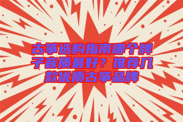 古箏選購指南哪個牌子音質(zhì)最好？推薦幾款優(yōu)質(zhì)古箏品牌