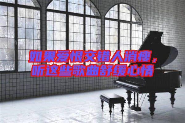 如果愛恨交錯(cuò)人消瘦，聽這些歌曲舒緩心情