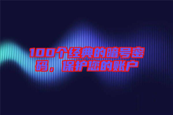 100個經(jīng)典的暗號密碼，保護您的賬戶