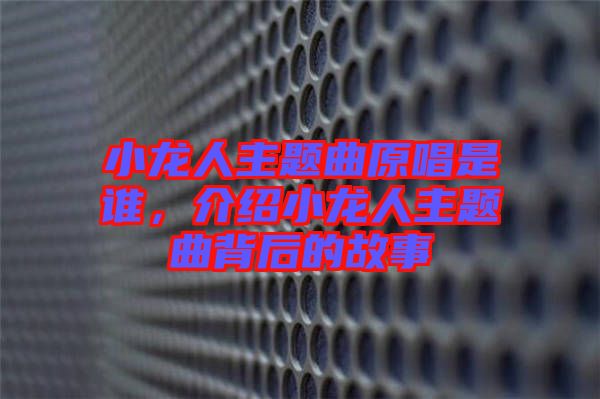 小龍人主題曲原唱是誰(shuí)，介紹小龍人主題曲背后的故事