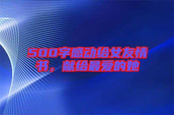 500字感動(dòng)給女友情書(shū)，獻(xiàn)給最愛(ài)的她