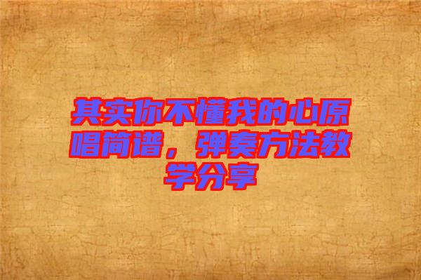 其實(shí)你不懂我的心原唱簡(jiǎn)譜，彈奏方法教學(xué)分享