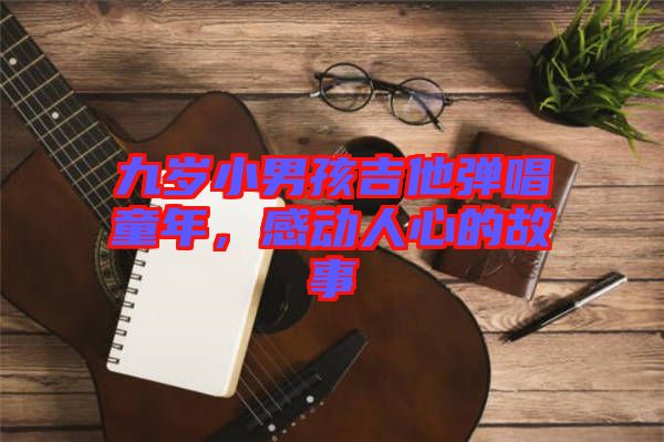 九歲小男孩吉他彈唱童年，感動人心的故事