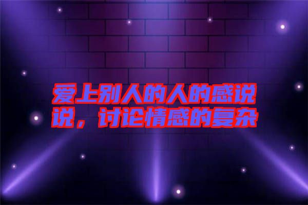愛上別人的人的感說(shuō)說(shuō)，討論情感的復(fù)雜
