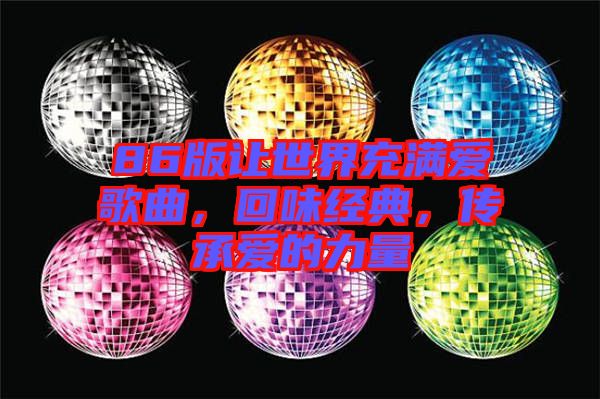 86版讓世界充滿(mǎn)愛(ài)歌曲，回味經(jīng)典，傳承愛(ài)的力量