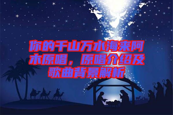 你的千山萬水海來阿木原唱，原唱介紹及歌曲背景解析