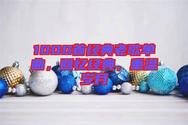 1000首經(jīng)典老歌單曲，回憶經(jīng)典，重溫歲月