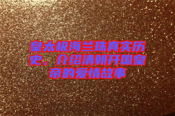 皇太極海蘭珠真實(shí)歷史，介紹清朝開(kāi)國(guó)皇帝的愛(ài)情故事