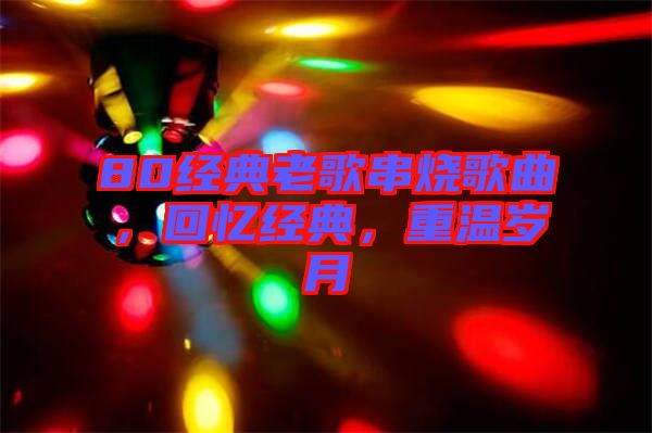 80經(jīng)典老歌串燒歌曲，回憶經(jīng)典，重溫歲月
