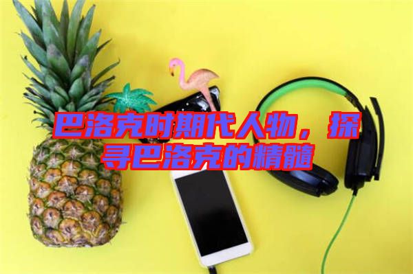 巴洛克時(shí)期代人物，探尋巴洛克的精髓