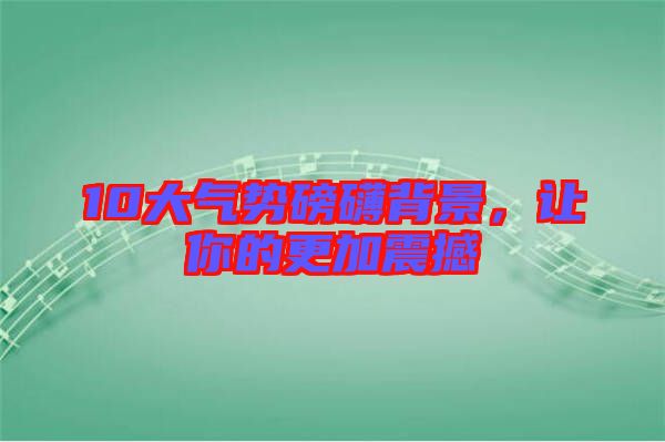 10大氣勢磅礴背景，讓你的更加震撼