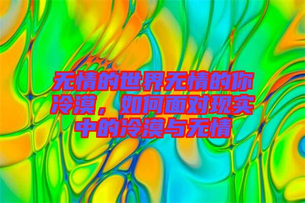 無(wú)情的世界無(wú)情的你冷漠，如何面對(duì)現(xiàn)實(shí)中的冷漠與無(wú)情