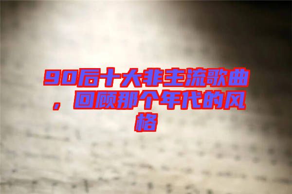 90后十大非主流歌曲，回顧那個年代的風(fēng)格