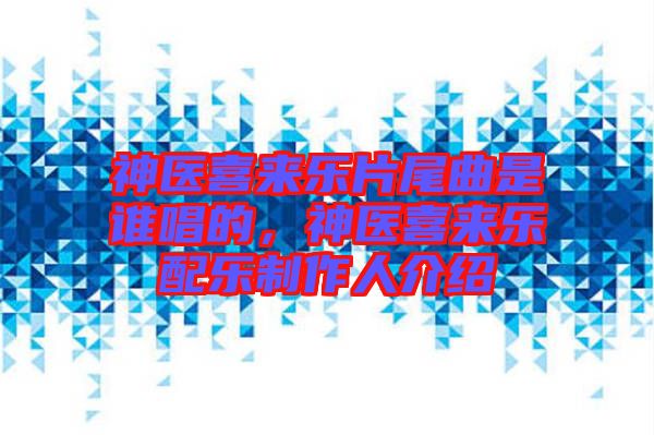 神醫(yī)喜來樂片尾曲是誰唱的，神醫(yī)喜來樂配樂制作人介紹