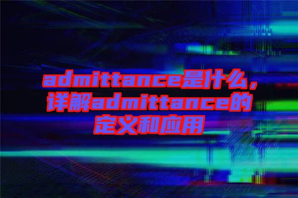 admittance是什么，詳解admittance的定義和應(yīng)用