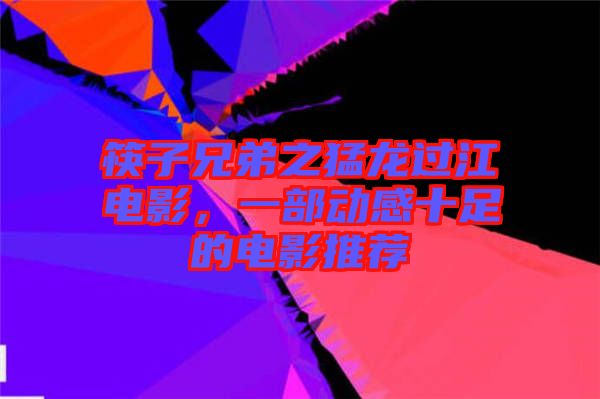 筷子兄弟之猛龍過(guò)江電影，一部動(dòng)感十足的電影推薦