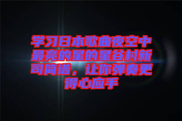 學(xué)習(xí)日本歌曲夜空中最亮的星的星谷村新司簡譜，讓你彈奏更得心應(yīng)手