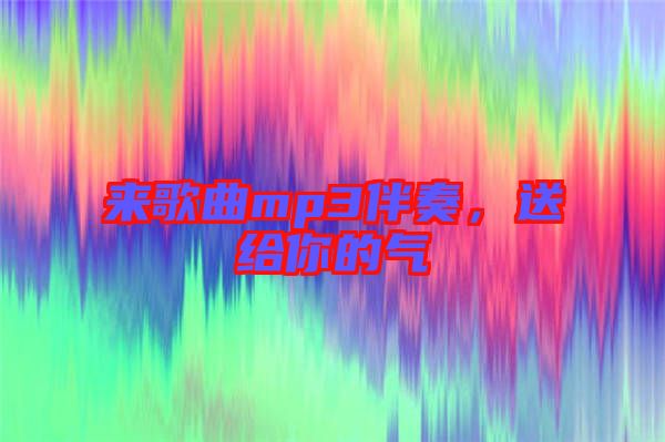 來歌曲mp3伴奏，送給你的氣