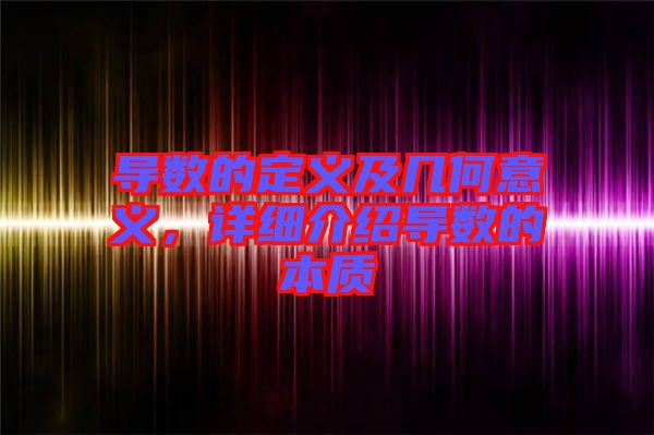 導數的定義及幾何意義，詳細介紹導數的本質