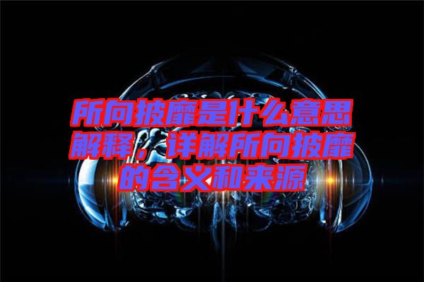 所向披靡是什么意思解釋，詳解所向披靡的含義和來(lái)源
