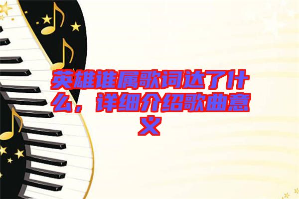 英雄誰屬歌詞達了什么，詳細介紹歌曲意義