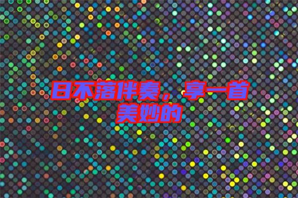 日不落伴奏，享一首美妙的