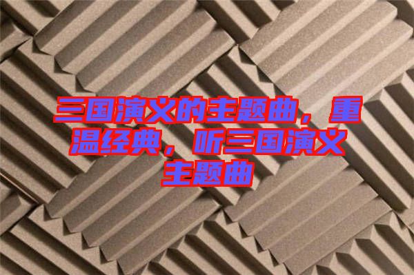 三國(guó)演義的主題曲，重溫經(jīng)典，聽三國(guó)演義主題曲