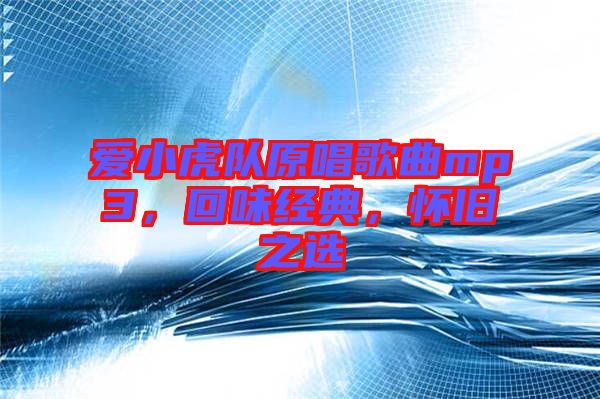 愛小虎隊(duì)原唱歌曲mp3，回味經(jīng)典，懷舊之選