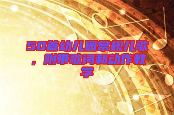 50首幼兒園常規(guī)兒歌，附帶歌詞和動(dòng)作教學(xué)