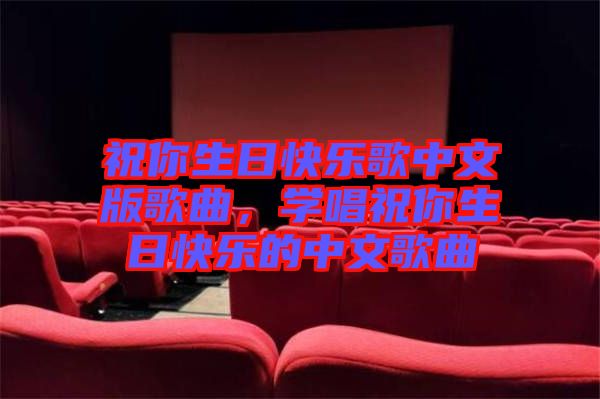 祝你生日快樂歌中文版歌曲，學(xué)唱祝你生日快樂的中文歌曲