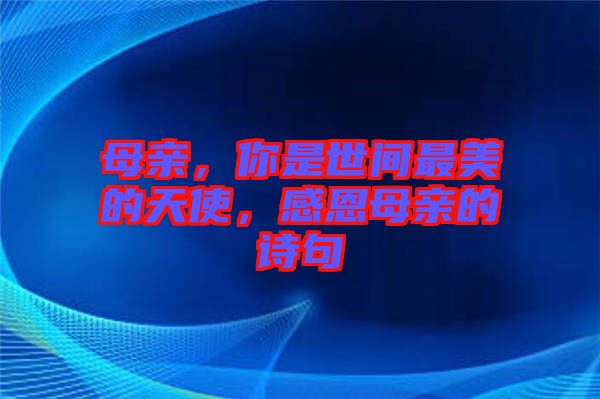 母親，你是世間最美的天使，感恩母親的詩句