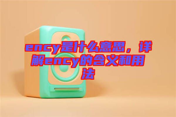 ency是什么意思，詳解ency的含義和用法