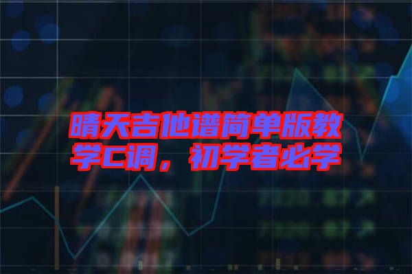 晴天吉他譜簡單版教學(xué)C調(diào)，初學(xué)者必學(xué)