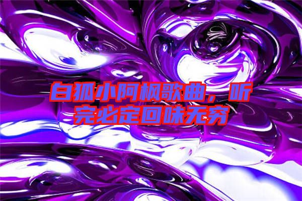 白狐小阿楓歌曲，聽完必定回味無窮