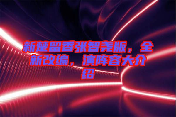 新楚留香張智堯版，全新改編，演陣容大介紹