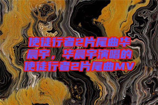 使徒行者2片尾曲華晨宇，華晨宇演唱的使徒行者2片尾曲MV
