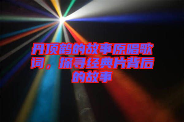 丹頂鶴的故事原唱歌詞，探尋經(jīng)典片背后的故事