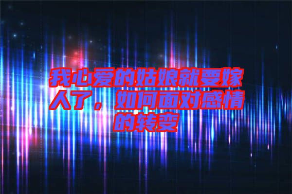 我心愛的姑娘就要嫁人了，如何面對(duì)感情的轉(zhuǎn)變