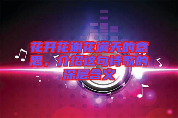 花開花謝花滿天的意思，介紹這句詩歌的深層含義