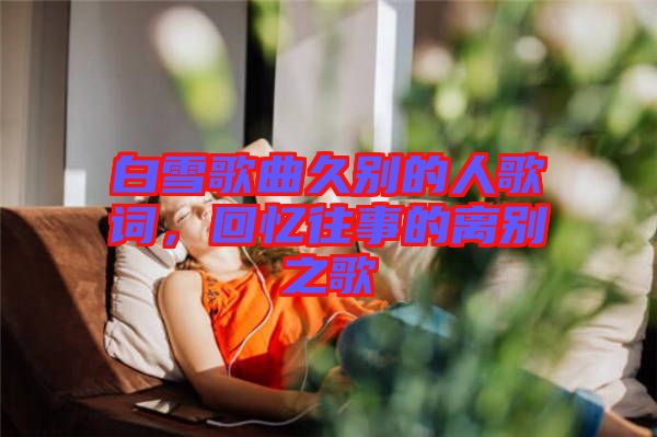 白雪歌曲久別的人歌詞，回憶往事的離別之歌