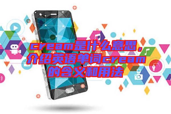 cream是什么意思，介紹英語單詞cream的含義和用法