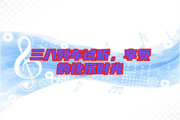 三八列車試聽，享受的快樂時光