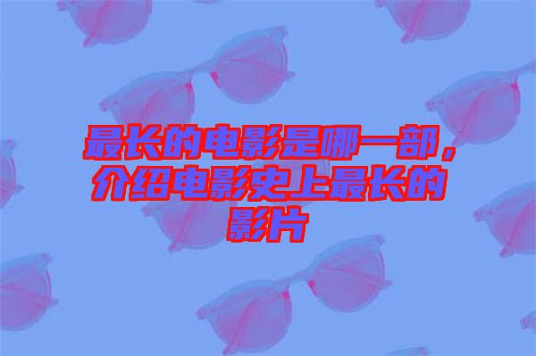 最長(zhǎng)的電影是哪一部，介紹電影史上最長(zhǎng)的影片